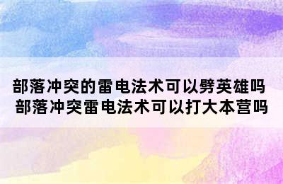 部落冲突的雷电法术可以劈英雄吗 部落冲突雷电法术可以打大本营吗